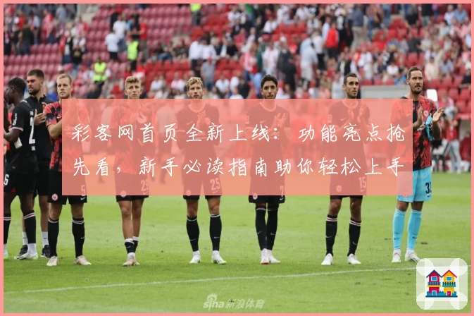 彩客网首页全新上线：功能亮点抢先看，新手必读指南助你轻松上手