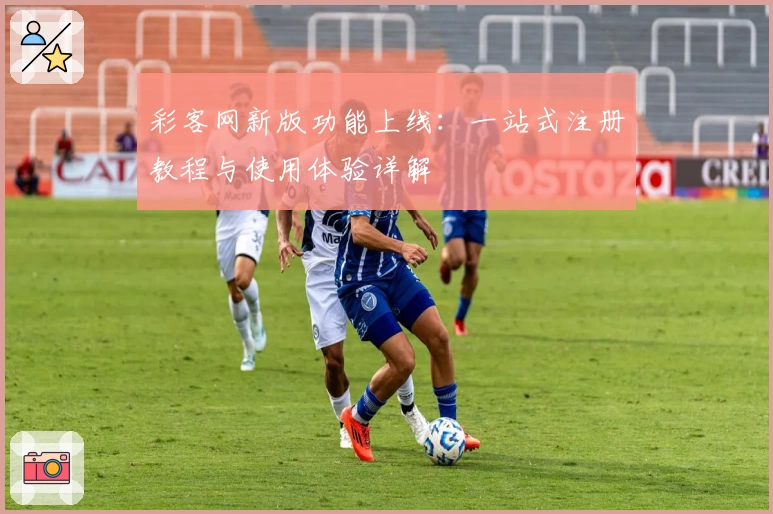 彩客网新版功能上线：一站式注册教程与使用体验详解