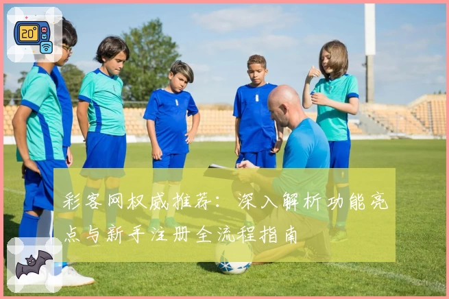 彩客网权威推荐：深入解析功能亮点与新手注册全流程指南