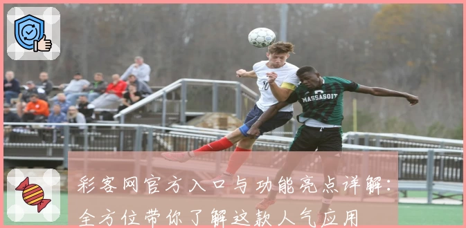 彩客网官方入口与功能亮点详解:全方位带你了解这款人气应用