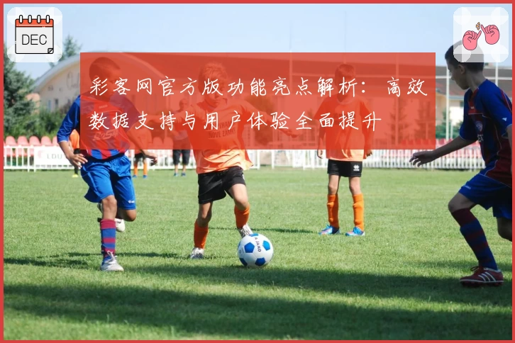 彩客网官方版功能亮点解析:高效数据支持与用户体验全面提升