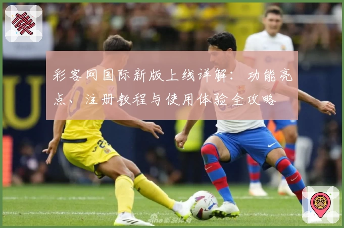 彩客网国际新版上线详解:功能亮点、注册教程与使用体验全攻略