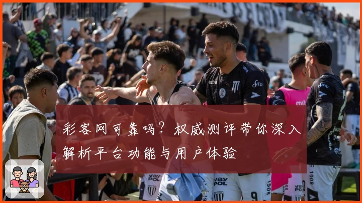 彩客网可靠吗?权威测评带你深入解析平台功能与用户体验