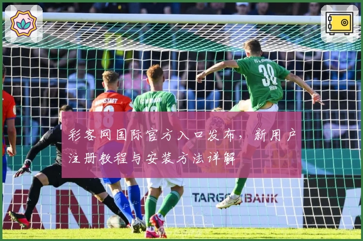 彩客网国际官方入口发布，新用户注册教程与安装方法详解