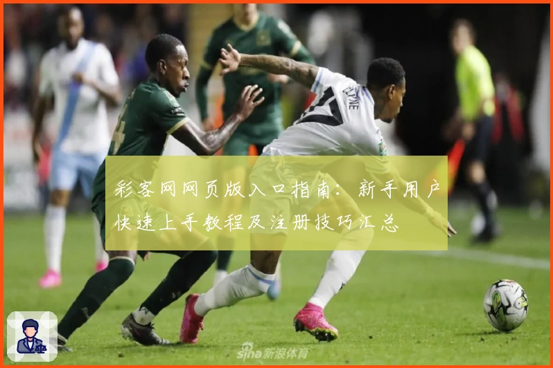 彩客网网页版入口指南：新手用户快速上手教程及注册技巧汇总