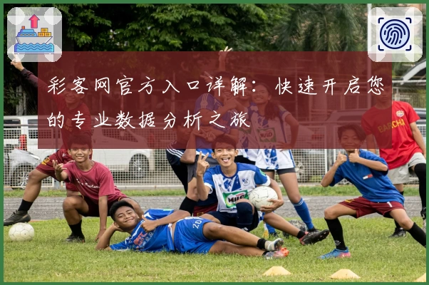 彩客网官方入口详解：快速开启您的专业数据分析之旅