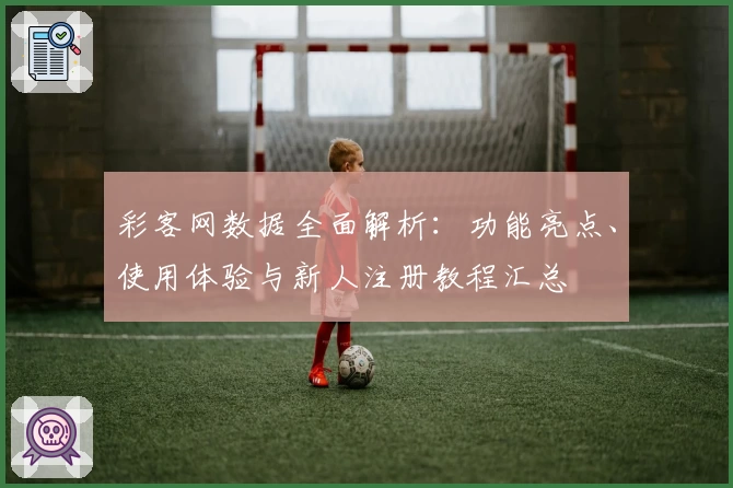 彩客网数据全面解析:功能亮点、使用体验与新人注册教程汇总