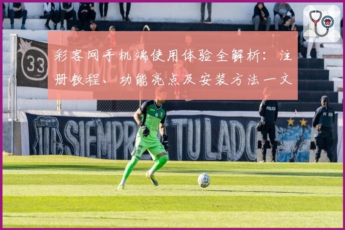 彩客网手机端使用体验全解析：注册教程、功能亮点及安装方法一文搞定