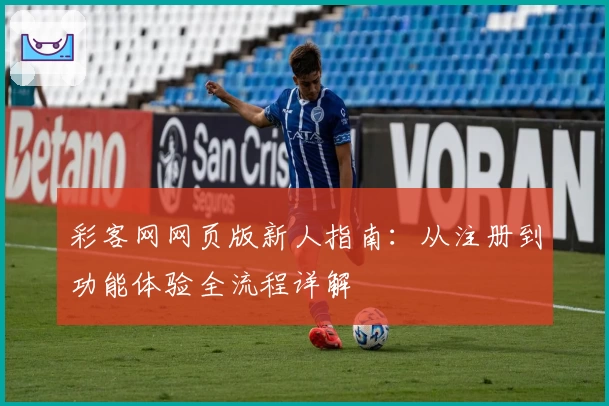 彩客网网页版新人指南：从注册到功能体验全流程详解