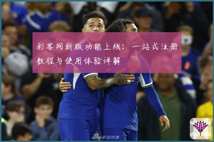 彩客网新版功能上线：一站式注册教程与使用体验详解