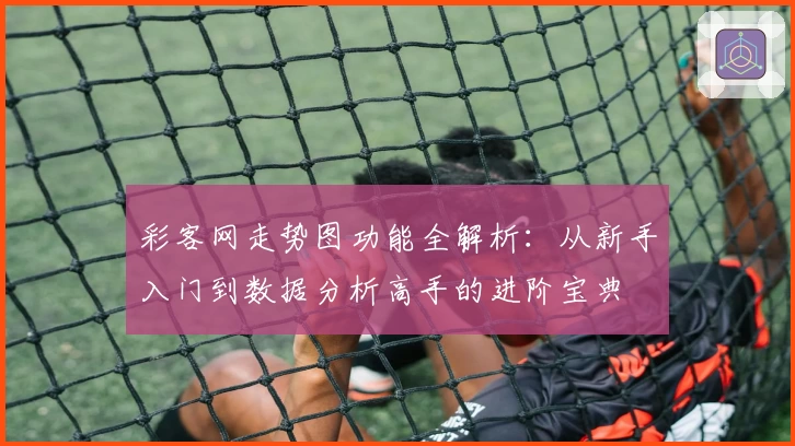 彩客网走势图功能全解析：从新手入门到数据分析高手的进阶宝典