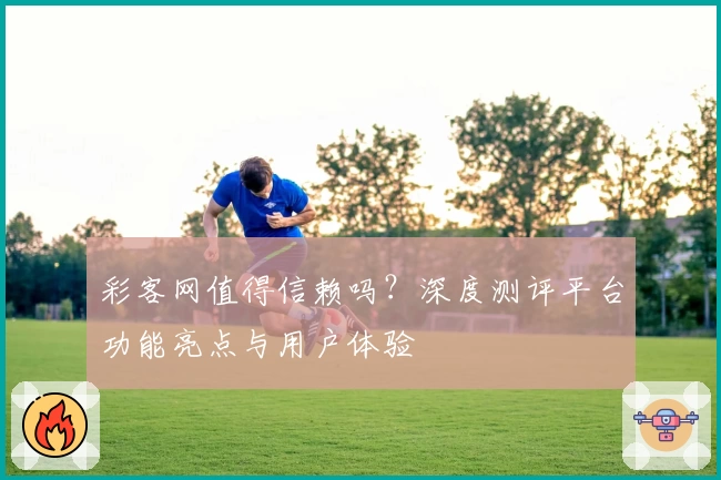 彩客网值得信赖吗？深度测评平台功能亮点与用户体验