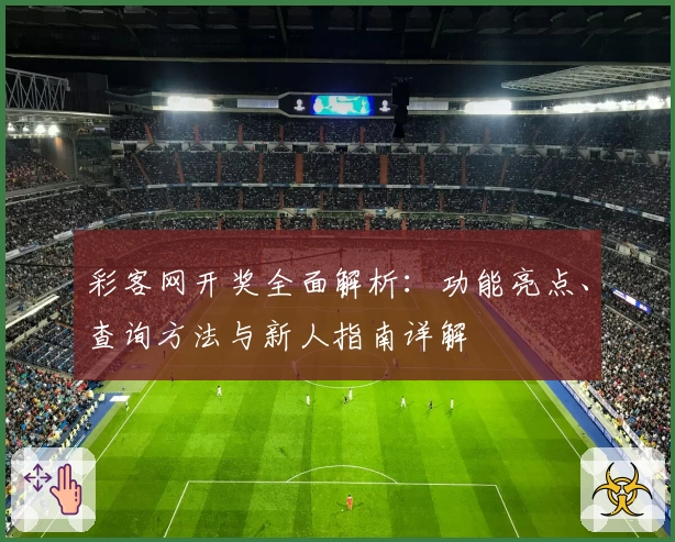彩客网开奖全面解析：功能亮点、查询方法与新人指南详解