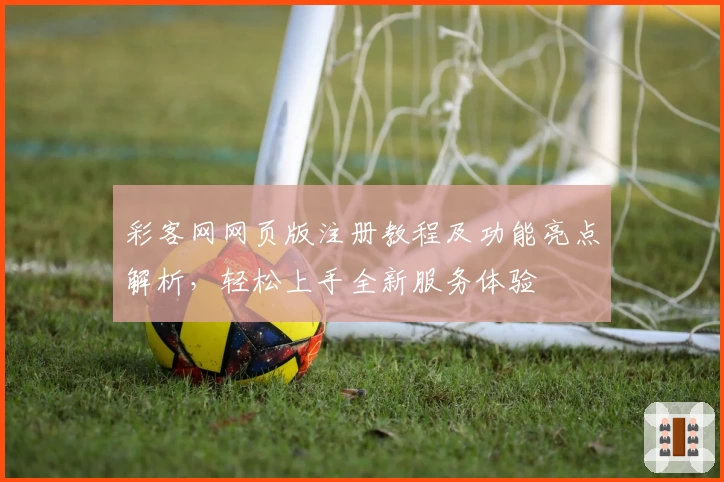 彩客网网页版注册教程及功能亮点解析，轻松上手全新服务体验