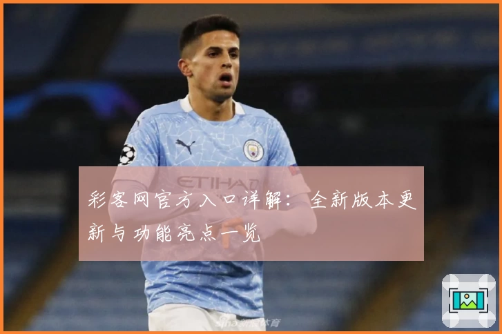 彩客网官方入口详解:全新版本更新与功能亮点一览