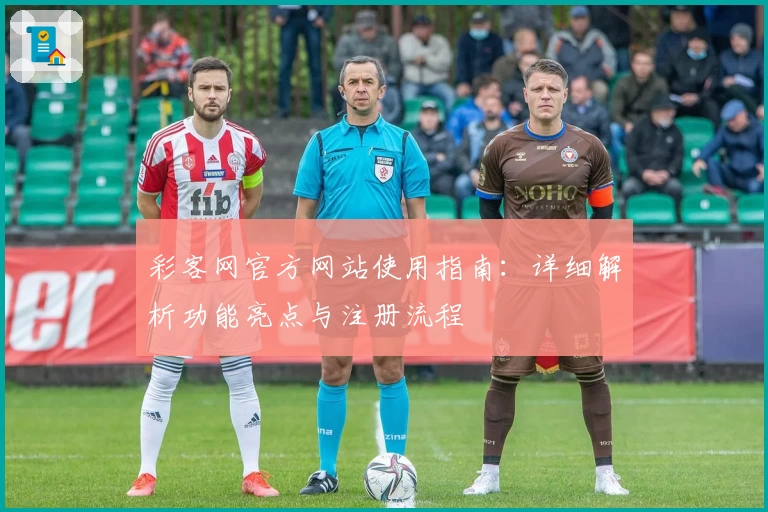彩客网官方网站使用指南：详细解析功能亮点与注册流程