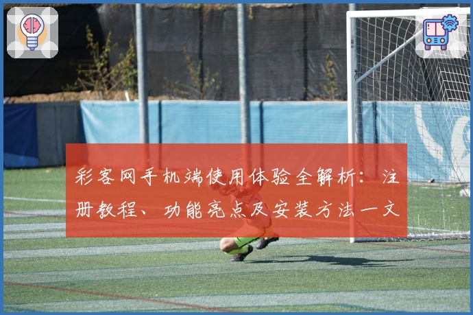 彩客网手机端使用体验全解析:注册教程、功能亮点及安装方法一文搞定