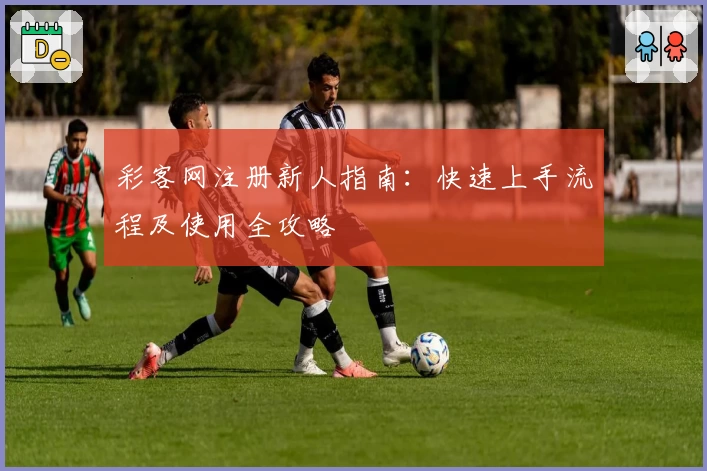 彩客网注册新人指南：快速上手流程及使用全攻略