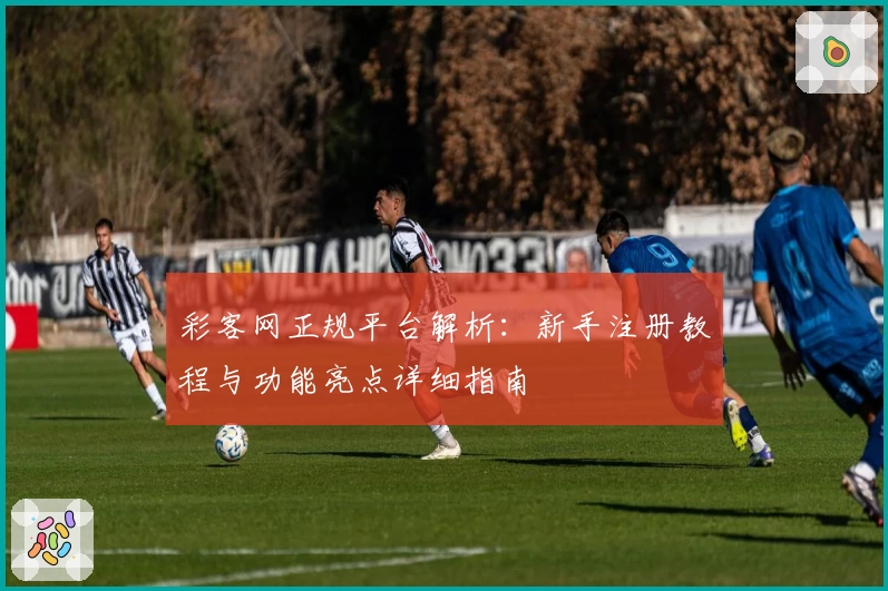 彩客网正规平台解析：新手注册教程与功能亮点详细指南