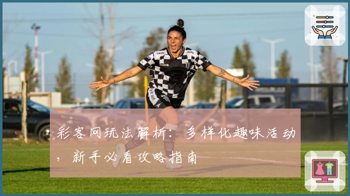 彩客网玩法解析：多样化趣味活动，新手必看攻略指南